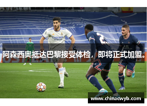 阿森西奥抵达巴黎接受体检，即将正式加盟。
